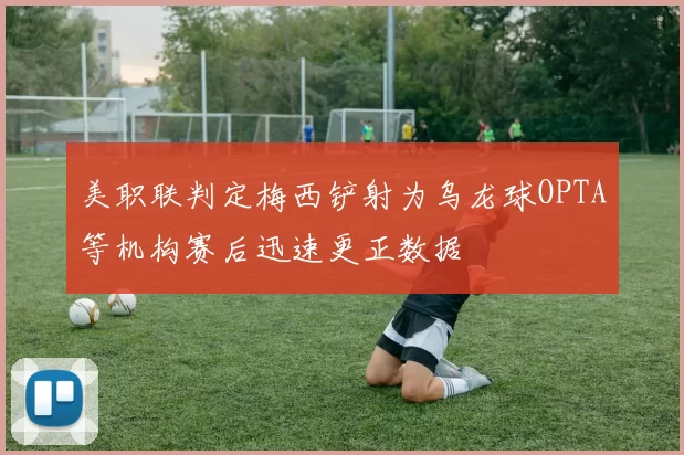 美职联判定梅西铲射为乌龙球OPTA等机构赛后迅速更正数据