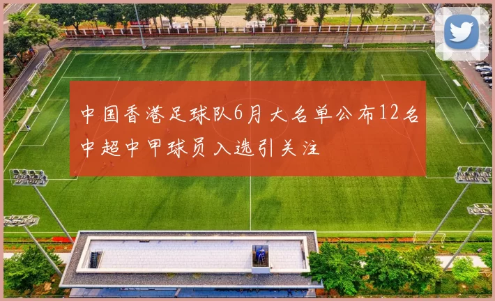 中国香港足球队6月大名单公布12名中超中甲球员入选引关注