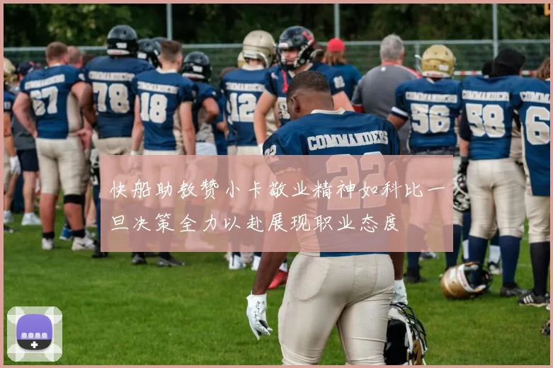 快船助教赞小卡敬业精神如科比一旦决策全力以赴展现职业态度