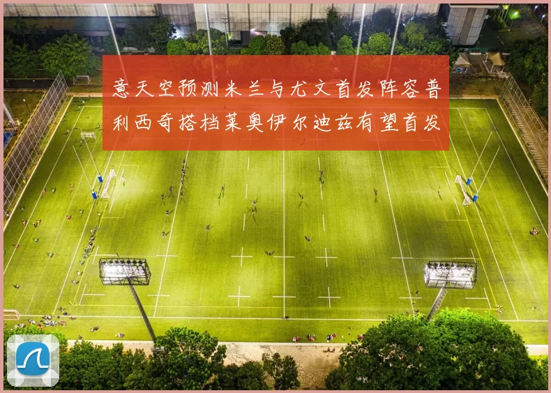 意天空预测米兰与尤文首发阵容普利西奇搭档莱奥伊尔迪兹有望首发