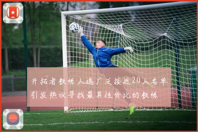 开拓者教练人选广泛接近20人名单引发热议寻找最具性价比的教练
