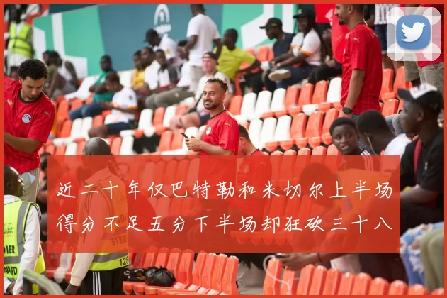 近二十年仅巴特勒和米切尔上半场得分不足五分下半场却狂砍三十八分
